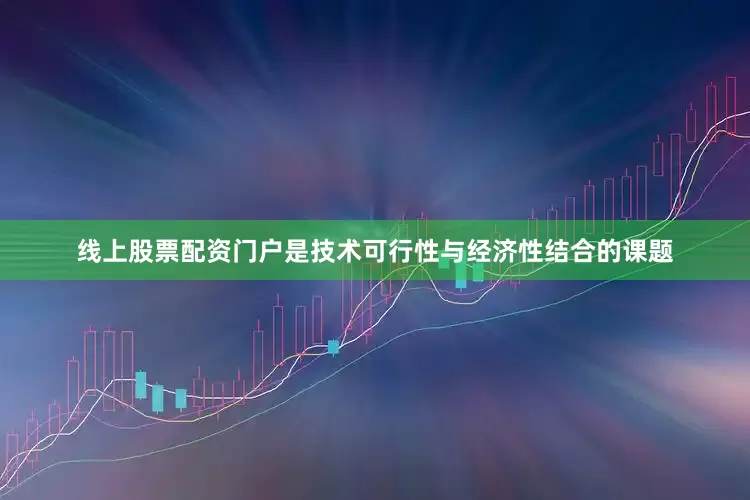 线上股票配资门户是技术可行性与经济性结合的课题