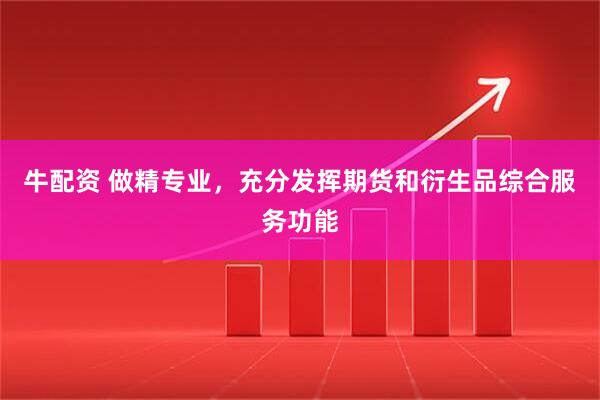 牛配资 做精专业，充分发挥期货和衍生品综合服务功能