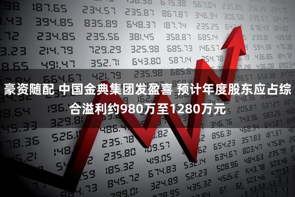 豪资随配 中国金典集团发盈喜 预计年度股东应占综合溢利约980万至1280万元