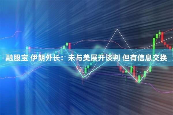 融股宝 伊朗外长：未与美展开谈判 但有信息交换